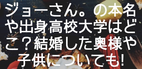 ジョーさん の本名や出身高校大学はどこ 結婚した奥様や子供についても Contrast ジョーさん の本名や出身高校大学はどこ 結婚した奥様や子供についても Contrast